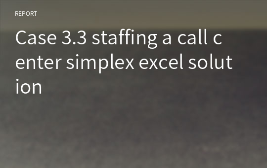 Case 3.3 staffing a call center simplex excel solution