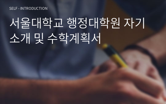 서울대학교 행정대학원 자기소개 및 수학계획서