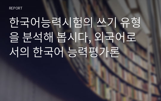 한국어능력시험의 쓰기 유형을 분석해 봅시다, 외국어로서의 한국어 능력평가론