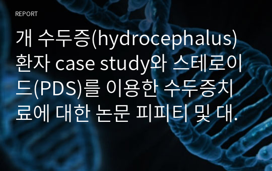 개 수두증(hydrocephalus)환자 case study와 스테로이드(PDS)를 이용한 수두증치료에 대한 논문 피피티 및 대본 발표자료