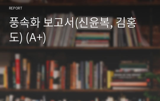 풍속화 보고서(신윤복, 김홍도) (A+)