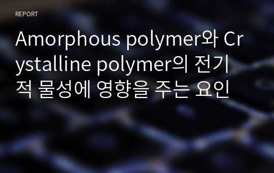 Amorphous polymer와 Crystalline polymer의 전기적 물성에 영향을 주는 요인