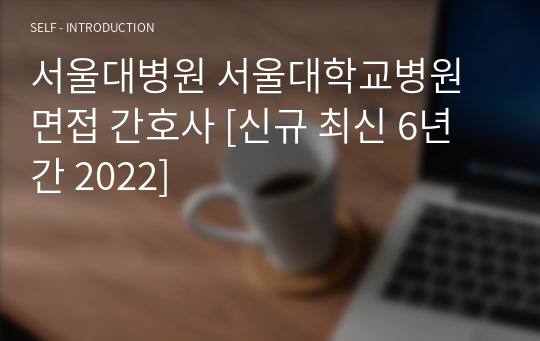 서울대병원 서울대학교병원 면접 간호사 [신규 최신 6년간 2022]