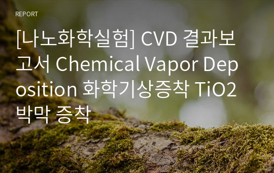 [나노화학실험] CVD 결과보고서 Chemical Vapor Deposition 화학기상증착 TiO2 박막 증착