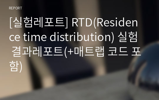 [실험레포트] RTD(Residence time distribution) 실험 결과레포트(+매트랩 코드 포함)