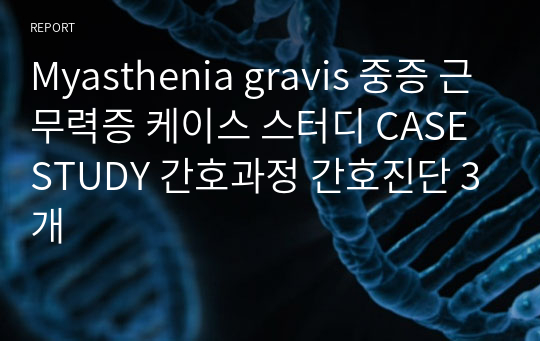 Myasthenia gravis 중증 근무력증 케이스 스터디 CASE STUDY 간호과정 간호진단 3개