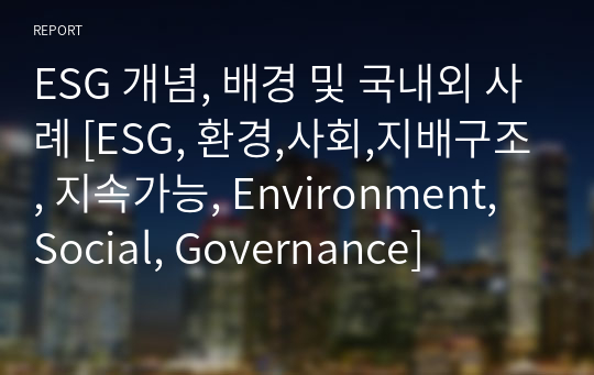 ESG 개념, 배경 및 국내외 사례 [ESG, 환경,사회,지배구조, 지속가능, Environment, Social, Governance]