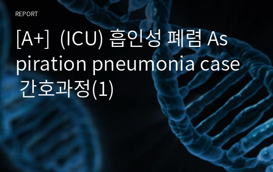 [A+]  (ICU) 흡인성 폐렴 Aspiration pneumonia case 간호과정(1)