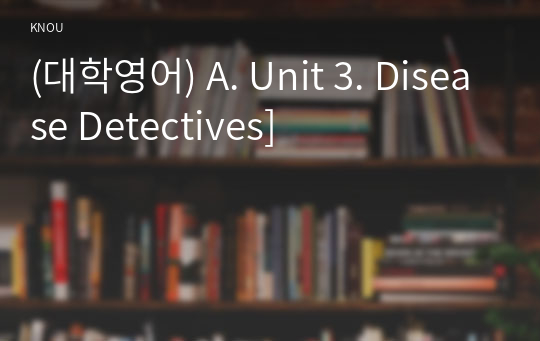 (대학영어) A. Unit 3. Disease Detectives]
