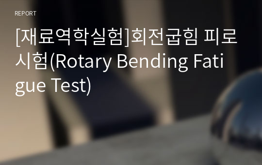 [재료역학실험]회전굽힘 피로시험(Rotary Bending Fatigue Test)