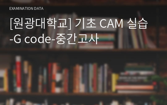 [원광대학교] 기초 CAM 실습-G code-중간고사