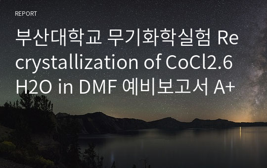 부산대학교 무기화학실험 Recrystallization of CoCl2.6H2O in DMF 예비보고서 A+