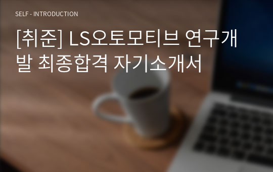 [취준] LS오토모티브 연구개발 최종합격 자기소개서