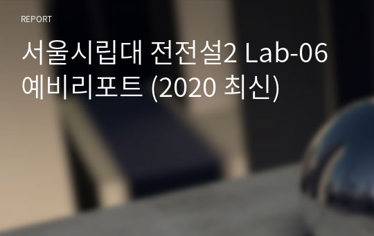 서울시립대 전전설2 Lab-06 예비리포트 (2020 최신)