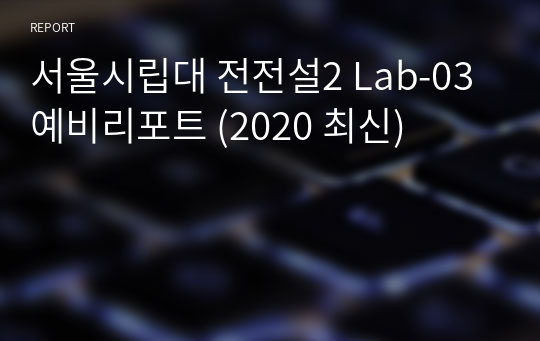 서울시립대 전전설2 Lab-03 예비리포트 (2020 최신)