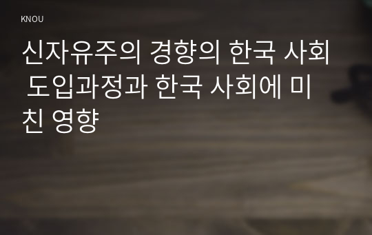 신자유주의 경향의 한국 사회 도입과정과 한국 사회에 미친 영향
