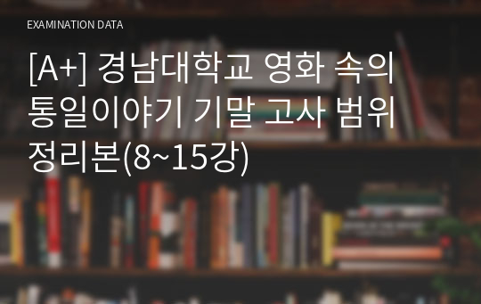 [A+] 경남대학교 영화 속의 통일이야기 기말 고사 범위 정리본(8~15강)