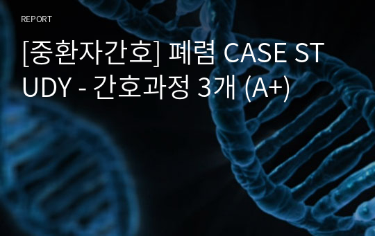 [중환자간호] 폐렴 CASE STUDY - 간호과정 3개 (A+)