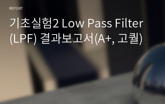 기초실험2 Low Pass Filter(LPF) 결과보고서(A+, 고퀄)