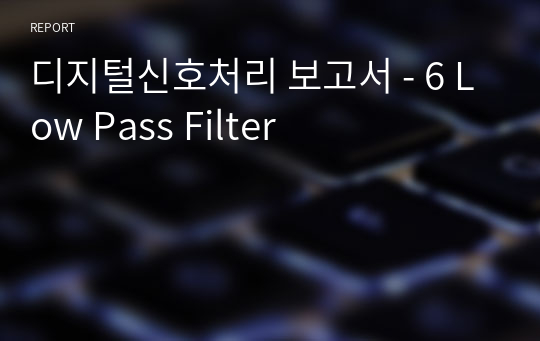 디지털신호처리 보고서 - 6 Low Pass Filter