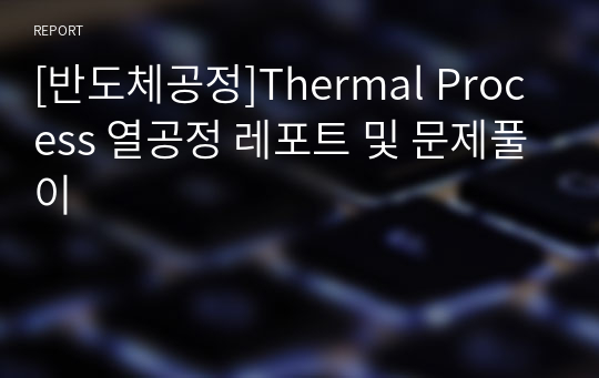 [반도체공정]Thermal Process 열공정 레포트 및 문제풀이