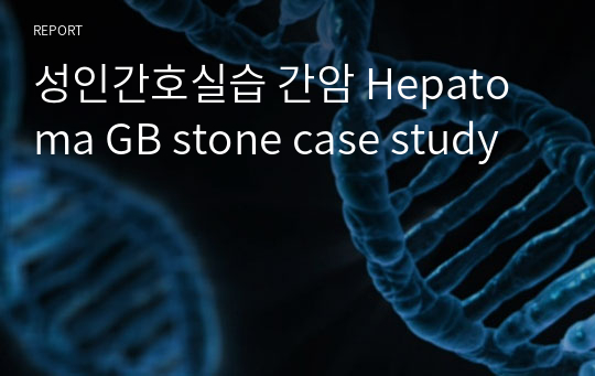 성인간호실습 간암 Hepatoma GB stone case study