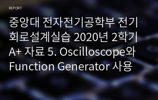 중앙대 전자전기공학부 전기회로설계실습 2020년 2학기 A+ 자료 5. Oscilloscope와 Function Generator 사용법