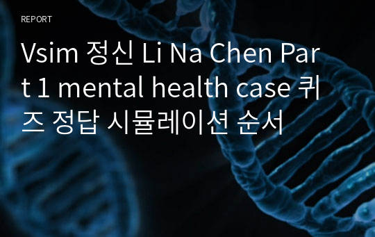 Vsim 정신 Li Na Chen Part 1 mental health case 퀴즈 정답 시뮬레이션 순서