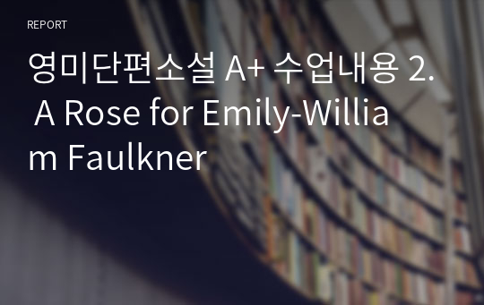 영미단편소설 A+ 수업내용 2. A Rose for Emily-William Faulkner