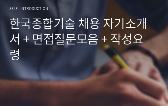 한국종합기술 채용 자기소개서 + 면접질문모음 + 작성요령