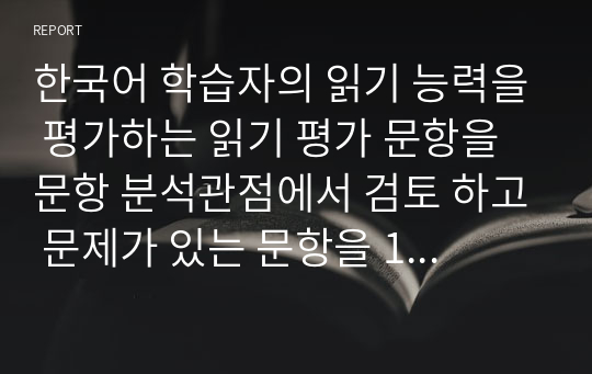 한국어 학습자의 읽기 능력을 평가하는 읽기 평가 문항을 문항 분석관점에서 검토 하고 문제가 있는 문항을 10문항 찾아서 문제점 분석 후 개선방안을 제시하십시오