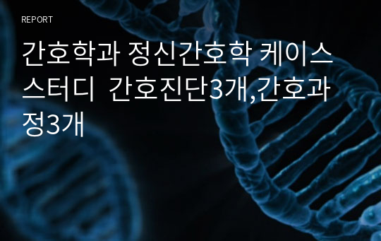 간호학과 정신간호학 케이스스터디  간호진단3개,간호과정3개