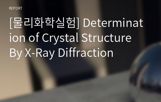 [물리화학실험] Determination of Crystal Structure By X-Ray Diffraction