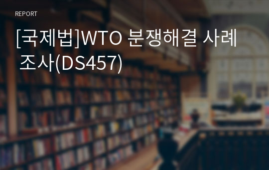 [국제법]WTO 분쟁해결 사례 조사(DS457)