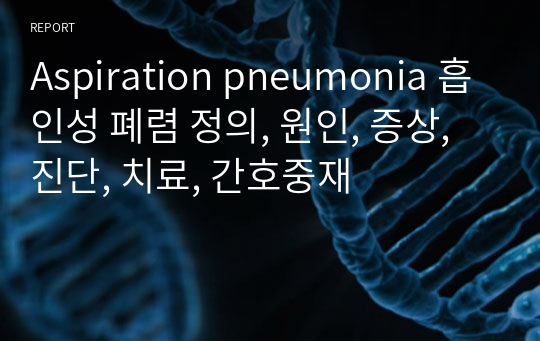 Aspiration pneumonia 흡인성 폐렴 정의, 원인, 증상, 진단, 치료, 간호중재
