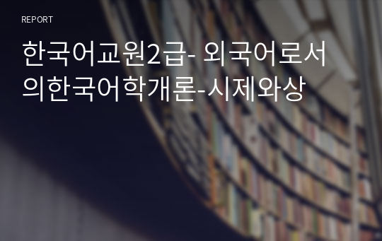 한국어교원2급- 외국어로서의한국어학개론-시제와상