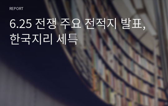 6.25 전쟁 주요 전적지 발표, 한국지리 세특