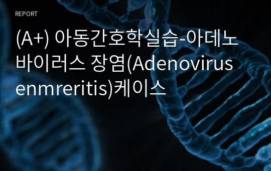 (A+) 아동간호학실습-아데노바이러스 장염(Adenovirus enmreritis)케이스