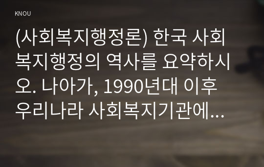 (사회복지행정론) 한국 사회복지행정의 역사를 요약하시오. 나아가, 1990년대 이후 우리나라 사회복지기관에서 사회복지행정에 대한 수요