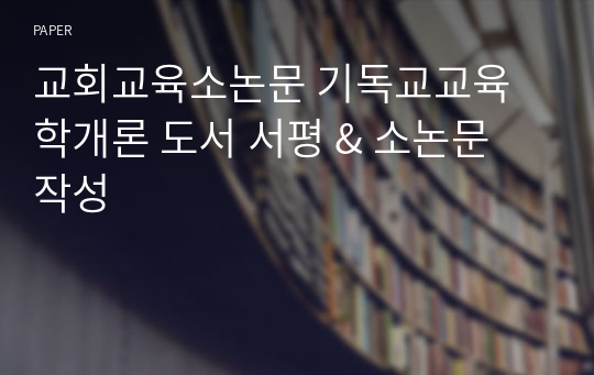 교회교육소논문 기독교교육학개론 도서 서평 &amp; 소논문 작성
