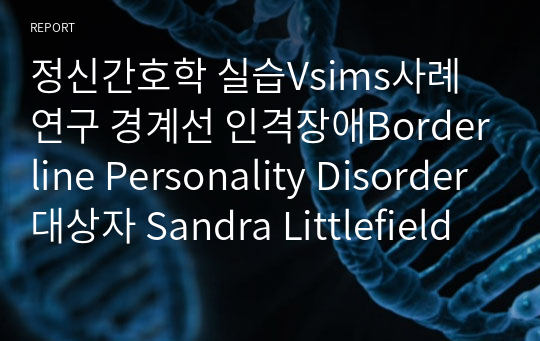 정신간호학 실습Vsims사례연구 경계선 인격장애Borderline Personality Disorder대상자 Sandra Littlefield
