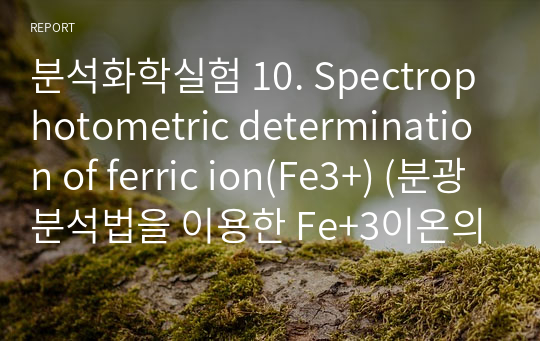 분석화학실험 10. Spectrophotometric determination of ferric ion(Fe3+) (분광분석법을 이용한 Fe+3이온의 정량) 보고서