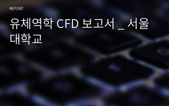 유체역학 CFD 보고서 _ 서울대학교