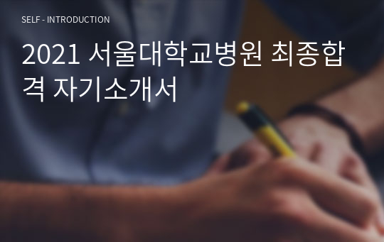 2021 서울대학교병원 최종합격 자기소개서