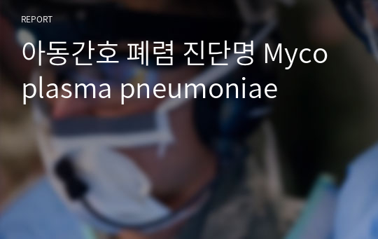 아동간호 폐렴 진단명 Mycoplasma pneumoniae