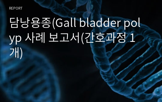 담낭용종(Gall bladder polyp 사례 보고서(간호과정 1개)