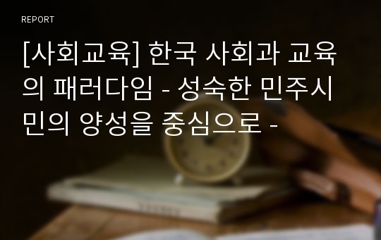 [사회교육] 한국 사회과 교육의 패러다임 - 성숙한 민주시민의 양성을 중심으로 -