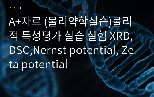 A+자료 (물리약학실습)물리적 특성평가 실습 실험 XRD,DSC,Nernst potential, Zeta potential
