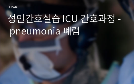 성인간호실습 ICU 간호과정 - pneumonia 폐렴