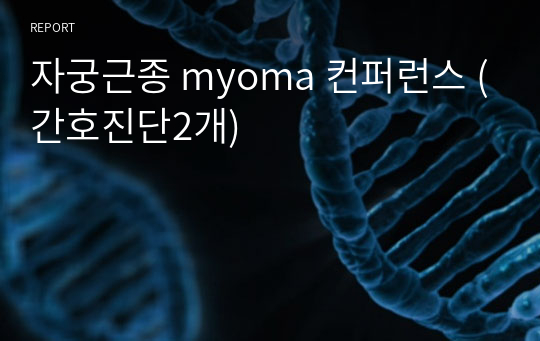 자궁근종 myoma 컨퍼런스 (간호진단2개)